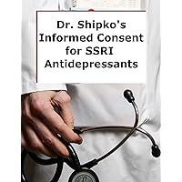 Dr. Shipko's Informed Consent for SSRI Antidepressants Dr. Shipko's Informed Consent for SSRI Antidepressants Kindle