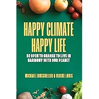 Happy Climate - Happy Life: Be Open to Change to Live in Harmony with Our Planet Happy Climate - Happy Life: Be Open to Change to Live in Harmony with Our Planet Kindle Paperback
