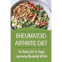 Rheumatoid Arthritis Diet: The Dietary Diet For People Experiencing Rheumatoid Arthritis Rheumatoid Arthritis Diet: The Dietary Diet For People Experiencing Rheumatoid Arthritis Kindle