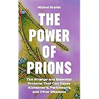 The Power of Prions: The Strange and Essential Proteins That Can Cause Alzheimer’s, Parkinson’s, and Other Diseases