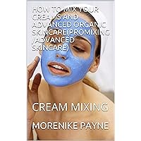 HOW TO MIX YOUR CREAMS AND ADVANCED ORGANIC SKINCARE(PROMIXING /ADVANCED SKINCARE): CREAM MIXING (HOW TO MAKE YOUR OWN CREAMS AND SOLVE SOME SKIN ISSUES HERBALLY Book 2)