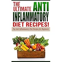 Anti Inflammatory Diet: The Ultimate Anti-Inflammatory Diet Recipes!: Top Anti-Inflammatory Diet Recipes for Beginners Anti Inflammatory Diet: The Ultimate Anti-Inflammatory Diet Recipes!: Top Anti-Inflammatory Diet Recipes for Beginners Kindle Paperback