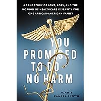 You Promised to Do No Harm: A True Story of Love, Loss, and the Horror of Healthcare Disparity for One African-American Family You Promised to Do No Harm: A True Story of Love, Loss, and the Horror of Healthcare Disparity for One African-American Family Kindle Hardcover Paperback