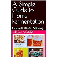 A Simple Guide to Home Fermentation: Heal Your Gut Deliciously A Simple Guide to Home Fermentation: Heal Your Gut Deliciously Kindle Paperback