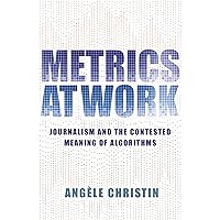 Metrics at Work: Journalism and the Contested Meaning of Algorithms Metrics at Work: Journalism and the Contested Meaning of Algorithms Kindle Hardcover