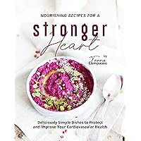 Nourishing Recipes for a Stronger Heart: Deliciously Simple Dishes to Protect and Improve Your Cardiovascular Health Nourishing Recipes for a Stronger Heart: Deliciously Simple Dishes to Protect and Improve Your Cardiovascular Health Kindle Paperback
