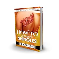 How to Get Rid of Shingles: Natural Treatment for Fast Pain Relief (Natural Home Remedies Book 1)