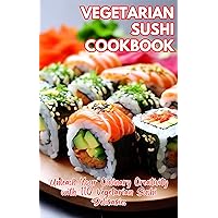 Vegetarian Sushi Cookbook: Unleash Your Culinary Creativity with 110 Vegetarian Sushi Delicacies Vegetarian Sushi Cookbook: Unleash Your Culinary Creativity with 110 Vegetarian Sushi Delicacies Kindle Hardcover Paperback