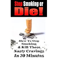 Stop Smoking or Die!: How to Stop Smoking and Kill Those Nasty Cravings In 30 Minutes (Smoking, Quit Smoking, Stop Smoking, Addiction, Addiction Recovery, Cigarettes, Tobacco)(2020 UPDATE) Stop Smoking or Die!: How to Stop Smoking and Kill Those Nasty Cravings In 30 Minutes (Smoking, Quit Smoking, Stop Smoking, Addiction, Addiction Recovery, Cigarettes, Tobacco)(2020 UPDATE) Kindle Paperback