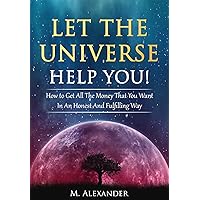 Let The Universe Help You!: How to Get All The Money That You Want In An Honest And Fulfilling Way (Law of Attraction, Mindfulness & Motivation) (The law of attraction Book 1) Let The Universe Help You!: How to Get All The Money That You Want In An Honest And Fulfilling Way (Law of Attraction, Mindfulness & Motivation) (The law of attraction Book 1) Kindle Audible Audiobook Paperback