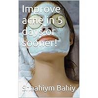 Improve acne in 5 days or sooner! (The Bahiy Family's Natural Healing Secrets Book 2)