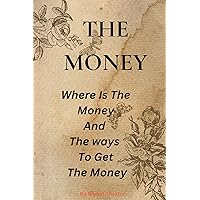 The Money: Where Is The Money And The ways to get the money The Money: Where Is The Money And The ways to get the money Kindle Paperback