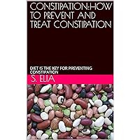 CONSTIPATION:HOW TO PREVENT AND TREAT CONSTIPATION: DIET IS THE KEY FOR PREVENTING CONSTIPATION CONSTIPATION:HOW TO PREVENT AND TREAT CONSTIPATION: DIET IS THE KEY FOR PREVENTING CONSTIPATION Kindle