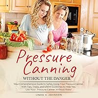 Pressure Canning Without the Danger: Your Comprehensive Guide to Safely Using Your Pressure Canner. With Tips, Tricks, and USDA Guidelines to Help You use your Pressure Canner Without Risks Pressure Canning Without the Danger: Your Comprehensive Guide to Safely Using Your Pressure Canner. With Tips, Tricks, and USDA Guidelines to Help You use your Pressure Canner Without Risks Audible Audiobook Kindle Hardcover Paperback