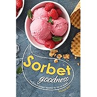 Sorbet Goodness: Delicious Sorbet Recipes to Try at Home! Sorbet Goodness: Delicious Sorbet Recipes to Try at Home! Kindle Paperback