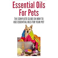 Essential Oils: Essential Oils For Pets - The Complete Guide On How To Use Essential Oils For Your Pet (Aromatherapy, Pets, Natural Remedies, Pet Care) Essential Oils: Essential Oils For Pets - The Complete Guide On How To Use Essential Oils For Your Pet (Aromatherapy, Pets, Natural Remedies, Pet Care) Kindle Paperback