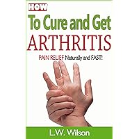 How to Cure and Get Arthritis Pain Relief Naturally and FAST (Arthritis pain relief, Arthritis Pain, Arthritis Cure, Arthritis Reversed, Arthritis diet, Arthritis exercise, Anti-Inflammation) How to Cure and Get Arthritis Pain Relief Naturally and FAST (Arthritis pain relief, Arthritis Pain, Arthritis Cure, Arthritis Reversed, Arthritis diet, Arthritis exercise, Anti-Inflammation) Kindle