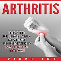 Arthritis: How to Relieve and Reverse Rheumatoid Arthritis Today Arthritis: How to Relieve and Reverse Rheumatoid Arthritis Today Audible Audiobook Kindle Paperback