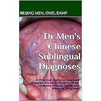 Dr Men's Chinese Sublingual Diagnoses: A Practical Guide to Diagnose diseases, Educate Patients, Treat Diseases through Herbs and Measure Progress. Dr Men's Chinese Sublingual Diagnoses: A Practical Guide to Diagnose diseases, Educate Patients, Treat Diseases through Herbs and Measure Progress. Kindle