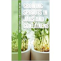Growing Sprouts in Jars and Containers (Container Gardening and Greenhouses) Growing Sprouts in Jars and Containers (Container Gardening and Greenhouses) Kindle