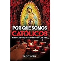 Por Qué Somos Católicos- Nuestras razones para la fe, la esperanza, y el amor (Spanish Edition)