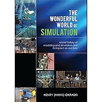 The Wonderful World of Simulation: A Brief History of Modeling and Simulation and Its Impact on Our Lives The Wonderful World of Simulation: A Brief History of Modeling and Simulation and Its Impact on Our Lives Kindle Audible Audiobook Hardcover