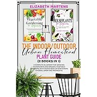 The Indoor/Outdoor Urban Homestead Plant Guide (2 books in 1): A complete blueprint for growing houseplants and organic vegetable gardening with raised ... (Gardening with Elizabeth Martens Book 4)