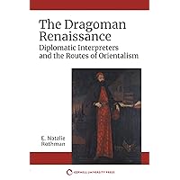 The Dragoman Renaissance: Diplomatic Interpreters and the Routes of Orientalism The Dragoman Renaissance: Diplomatic Interpreters and the Routes of Orientalism Kindle Paperback