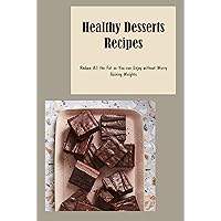 Healthy Desserts Recipes: Reduce All the Fat so You can Enjoy without Worry Gaining Weights: How to make healthy desserts Healthy Desserts Recipes: Reduce All the Fat so You can Enjoy without Worry Gaining Weights: How to make healthy desserts Kindle Paperback