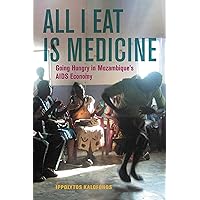 All I Eat is Medicine: Going Hungry in Mozambique's AIDS Economy (California Series in Public Anthropology) (Volume 52) All I Eat is Medicine: Going Hungry in Mozambique's AIDS Economy (California Series in Public Anthropology) (Volume 52) Paperback Kindle Hardcover