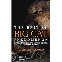 The British Big Cat Phenomenon: Differing Theories, Eye Witness Reports, and the Predators Diet The British Big Cat Phenomenon: Differing Theories, Eye Witness Reports, and the Predators Diet Kindle Paperback