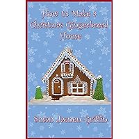 How To Make A Christmas Gingerbread House (Gingerbread In A Weekend Book 2)