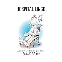 Hospital Lingo: A Patient’s Guide to Hospital Speak Hospital Lingo: A Patient’s Guide to Hospital Speak Kindle Hardcover Paperback
