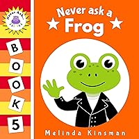 Never Ask A Frog: Funny Read Aloud Story Book for Toddlers, Preschoolers, Kids Ages 3-6 (NEVER ASK. Children's Bedtime Story Picture Books 5)