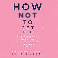 How Not to Get Old: One Woman's Quest to Take Control of the Ageing Process How Not to Get Old: One Woman's Quest to Take Control of the Ageing Process Audible Audiobook Kindle Hardcover Paperback