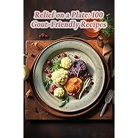 Relief on a Plate: 100 Gout-Friendly Recipes Relief on a Plate: 100 Gout-Friendly Recipes Kindle Paperback