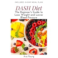 DASH Diet: The Beginner’s Guide to Lose Weight and Lower Blood Pressure (Includes 31-Day Meal Plan) DASH Diet: The Beginner’s Guide to Lose Weight and Lower Blood Pressure (Includes 31-Day Meal Plan) Kindle Paperback