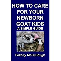How To Care For Your Newborn Goat Kids A Simple Guide (Goat Knowledge Book 12) How To Care For Your Newborn Goat Kids A Simple Guide (Goat Knowledge Book 12) Kindle Paperback