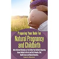 Preparing Your Body For Natural Pregnancy and Childbirth: Make Informed Decisions as Your Follow Your Instincts Regarding Issues Related to the 1st & 2nd ... Diet, Health, and Natural Remedies. Preparing Your Body For Natural Pregnancy and Childbirth: Make Informed Decisions as Your Follow Your Instincts Regarding Issues Related to the 1st & 2nd ... Diet, Health, and Natural Remedies. Kindle