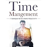 Time Management: 7 Techniques for Millionaire Productivity! (Happiness is a trainable, attainable skill!)