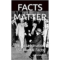 FACTS MATTER: JFK Assassination 150 Pivotal Facts FACTS MATTER: JFK Assassination 150 Pivotal Facts Kindle Paperback