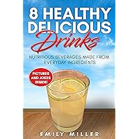 8 Healthy, Delicious Drinks: Nutritious Beverages Made from Everyday Ingredients 8 Healthy, Delicious Drinks: Nutritious Beverages Made from Everyday Ingredients Kindle