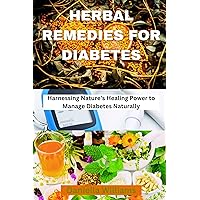 HERBAL REMEDIES FOR DIABETES: Harnessing Nature's Healing Power to Manage Diabetes Naturally HERBAL REMEDIES FOR DIABETES: Harnessing Nature's Healing Power to Manage Diabetes Naturally Kindle Hardcover Paperback