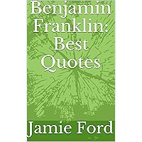 Benjamin Franklin: Best Quotes Benjamin Franklin: Best Quotes Kindle