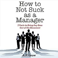 How to Not Suck as a Manager: 5 Facts to Bring Any Boss Out of the Basement How to Not Suck as a Manager: 5 Facts to Bring Any Boss Out of the Basement Audible Audiobook Paperback Kindle