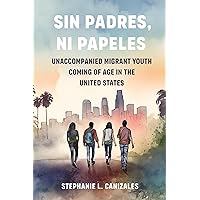 Sin Padres, Ni Papeles: Unaccompanied Migrant Youth Coming of Age in the United States Sin Padres, Ni Papeles: Unaccompanied Migrant Youth Coming of Age in the United States Paperback Kindle Hardcover