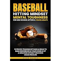 Baseball Hitting Mindset Mental Toughness for High School Hitters & Young Adults : 10 Proven Training Methods & Drills To Build Confidence In Your Swing & Hit A Home Run