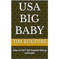 USA Big Baby: How to NOT Kill Yourself Being a Fat Jerk