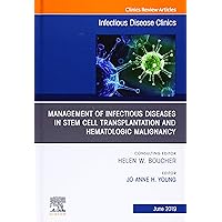 Management of Infectious Diseases in Stem Cell Transplantation and Hematologic Malignancy, An Issue of Infectious Disease Clinics of North America ... (The Clinics: Internal Medicine, Volume 33-2)