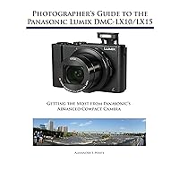 Photographer's Guide to the Panasonic Lumix DMC-LX10/LX15: Getting the Most from Panasonic's Advanced Compact Camera Photographer's Guide to the Panasonic Lumix DMC-LX10/LX15: Getting the Most from Panasonic's Advanced Compact Camera Kindle Paperback